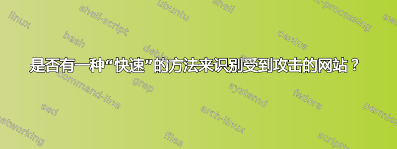 是否有一种“快速”的方法来识别受到攻击的网站？