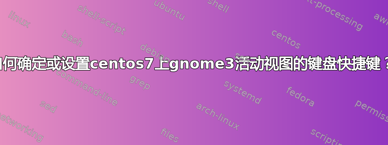 如何确定或设置centos7上gnome3活动视图的键盘快捷键？