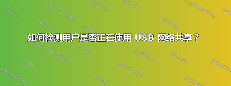 如何检测用户是否正在使用 USB 网络共享？