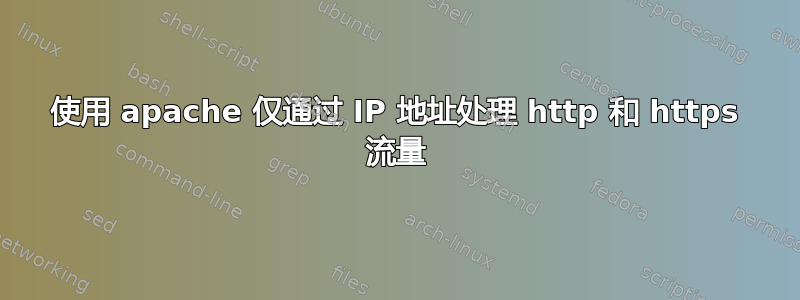 使用 apache 仅通过 IP 地址处理 http 和 https 流量