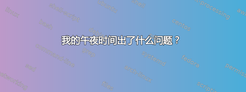 我的午夜时间出了什么问题？