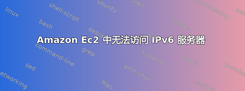 Amazon Ec2 中无法访问 IPv6 服务器