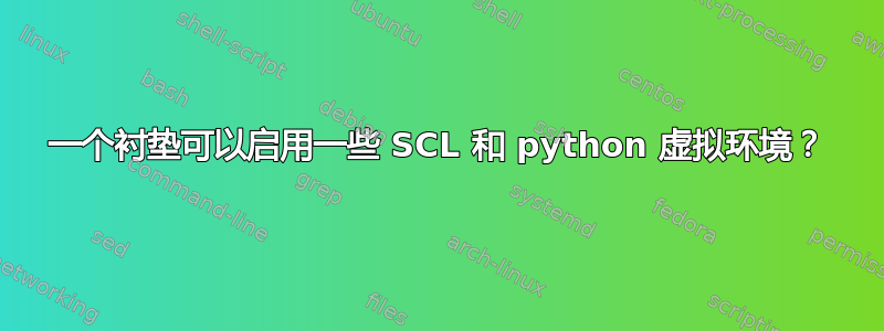 一个衬垫可以启用一些 SCL 和 python 虚拟环境？