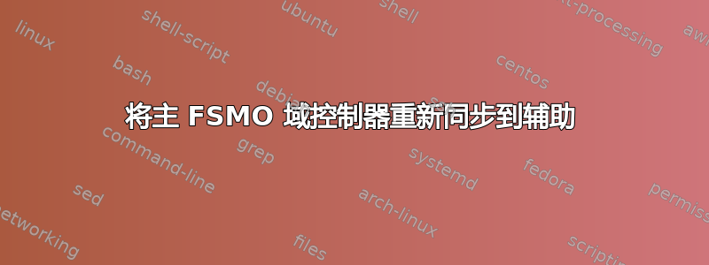 将主 FSMO 域控制器重新同步到辅助