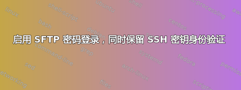 启用 SFTP 密码登录，同时保留 SSH 密钥身份验证