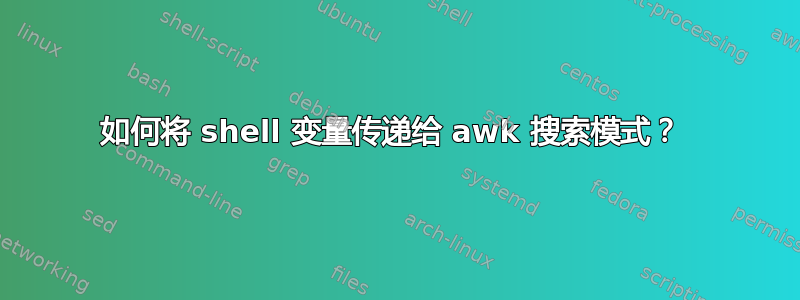 如何将 shell 变量传递给 awk 搜索模式？ 