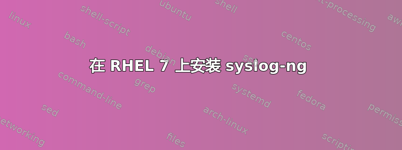 在 RHEL 7 上安装 syslog-ng