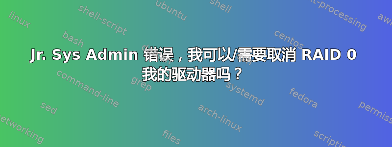 Jr. Sys Admin 错误，我可以/需要取消 RAID 0 我的驱动器吗？