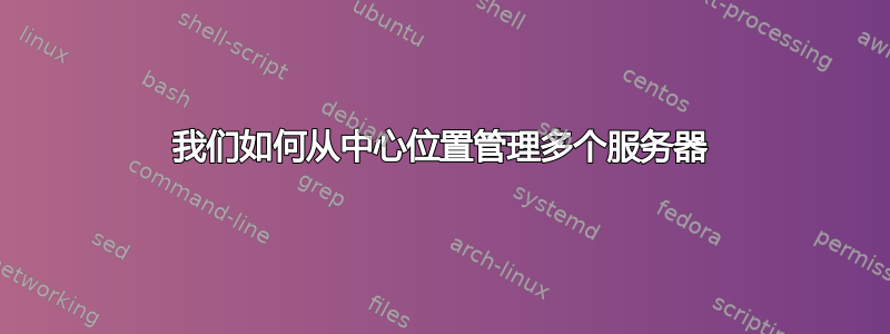 我们如何从中心位置管理多个服务器