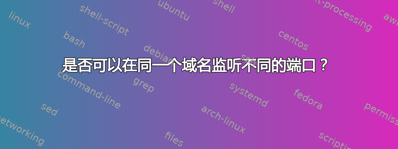 是否可以在同一个域名监听不同的端口？