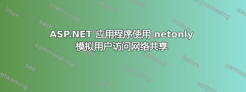 ASP.NET 应用程序使用 netonly 模拟用户访问网络共享