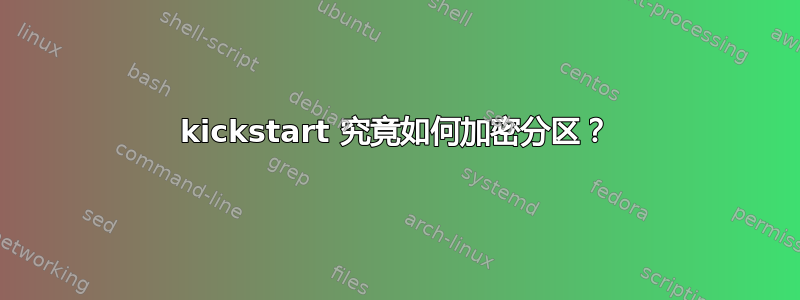 kickstart 究竟如何加密分区？