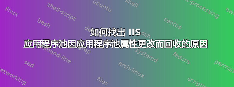 如何找出 IIS 应用程序池因应用程序池属性更改而回收的原因