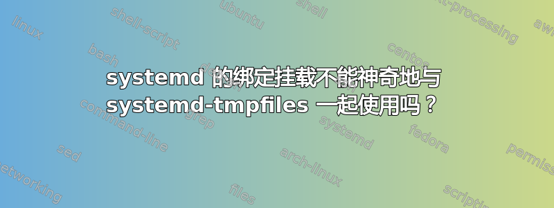 systemd 的绑定挂载不能神奇地与 systemd-tmpfiles 一起使用吗？