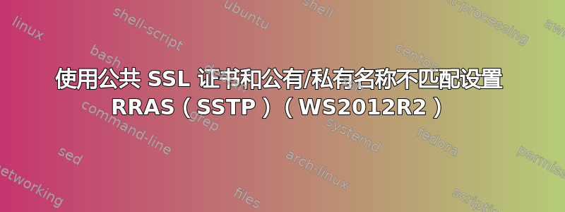 使用公共 SSL 证书和公有/私有名称不匹配设置 RRAS（SSTP）（WS2012R2）