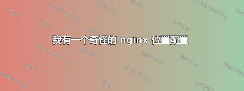 我有一个奇怪的 nginx 位置配置