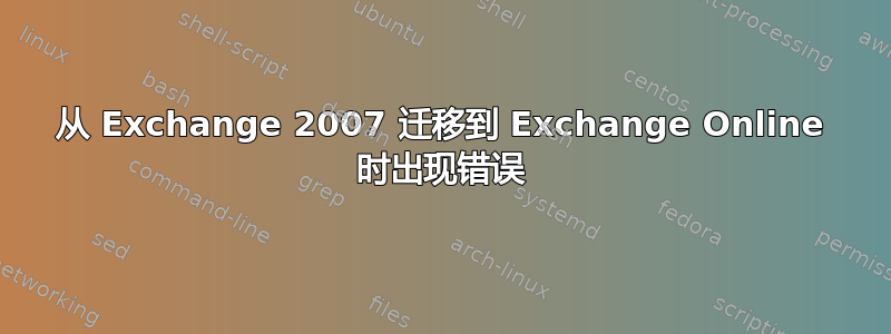 从 Exchange 2007 迁移到 Exchange Online 时出现错误