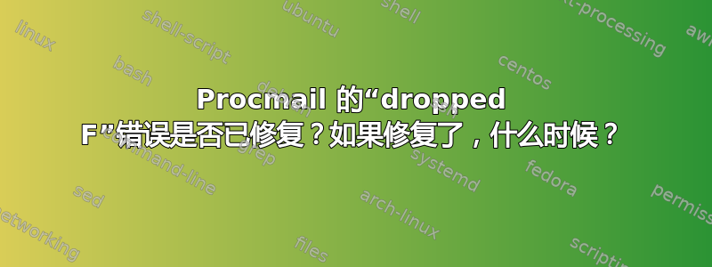 Procmail 的“dropped F”错误是否已修复？如果修复了，什么时候？