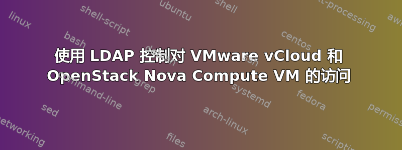 使用 LDAP 控制对 VMware vCloud 和 OpenStack Nova Compute VM 的访问