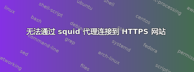 无法通过 squid 代理连接到 HTTPS 网站