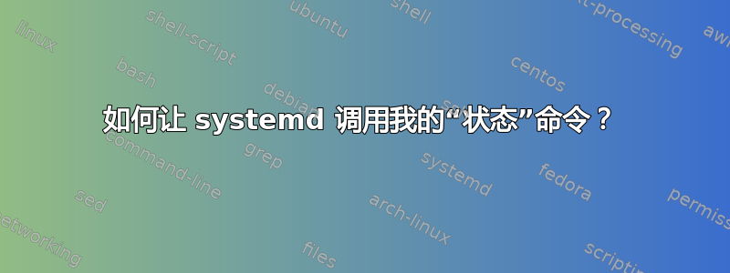 如何让 systemd 调用我的“状态”命令？