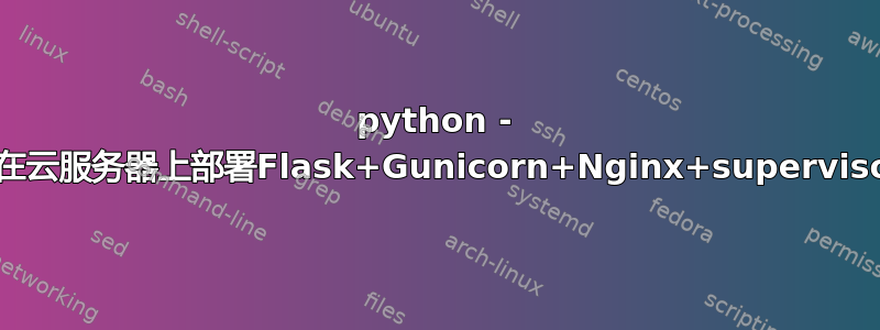 python - 如何在云服务器上部署Flask+Gunicorn+Nginx+supervisor？