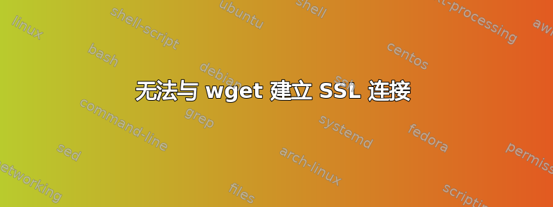 无法与 wget 建立 SSL 连接