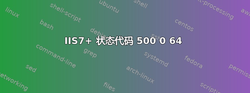 IIS7+ 状态代码 500 0 64