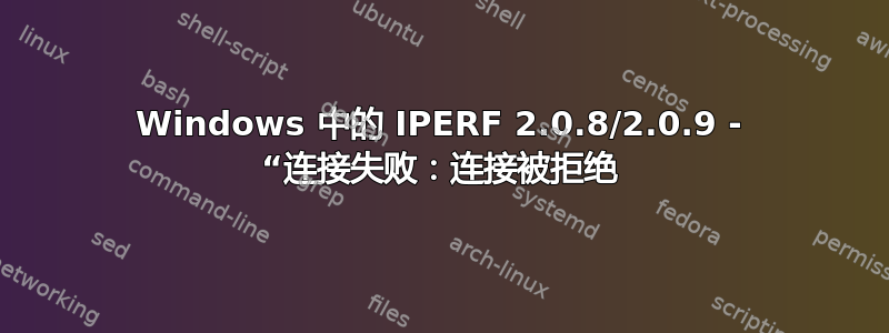 Windows 中的 IPERF 2.0.8/2.0.9 - “连接失败：连接被拒绝