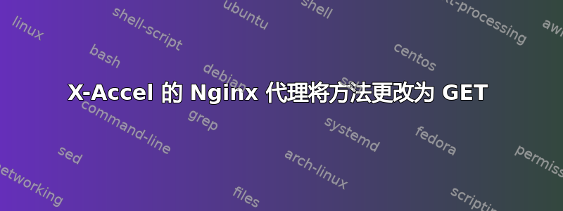 X-Accel 的 Nginx 代理将方法更改为 GET