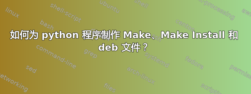 如何为 python 程序制作 Make、Make Install 和 deb 文件？