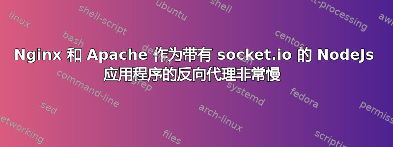 Nginx 和 Apache 作为带有 socket.io 的 NodeJs 应用程序的反向代理非常慢 