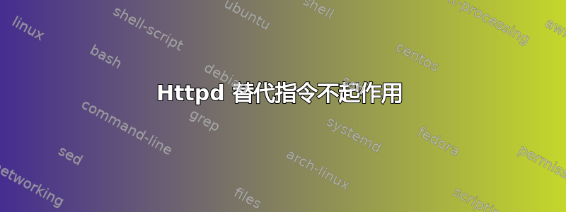 Httpd 替代指令不起作用