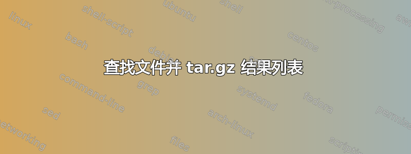 查找文件并 tar.gz 结果列表