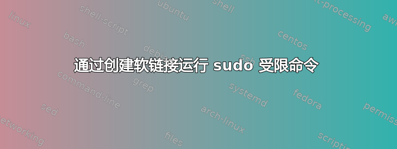 通过创建软链接运行 sudo 受限命令