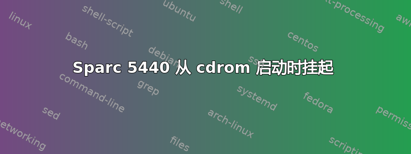 Sparc 5440 从 cdrom 启动时挂起