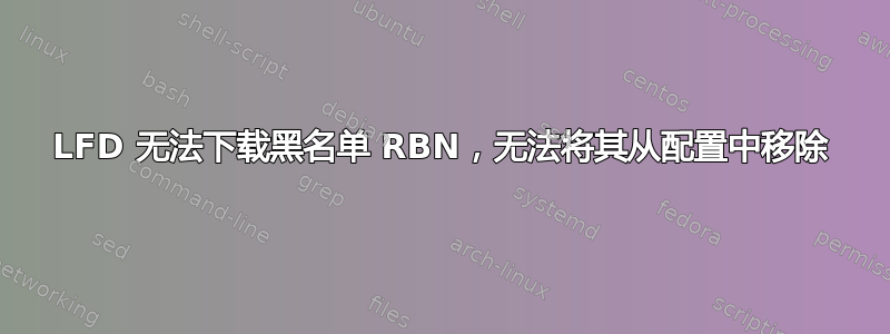 LFD 无法下载黑名单 RBN，无法将其从配置中移除