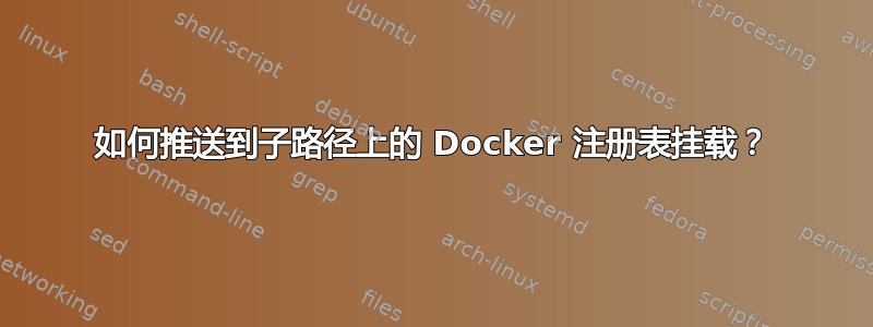 如何推送到子路径上的 Docker 注册表挂载？