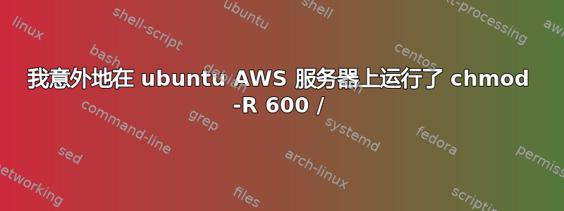 我意外地在 ubuntu AWS 服务器上运行了 chmod -R 600 /