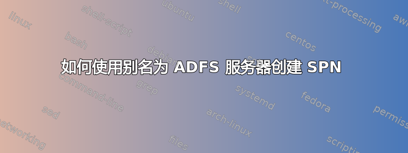 如何使用别名为 ADFS 服务器创建 SPN