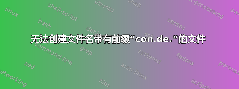 无法创建文件名带有前缀“con.de.”的文件