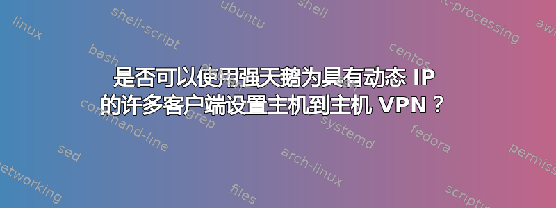 是否可以使用强天鹅为具有动态 IP 的许多客户端设置主机到主机 VPN？