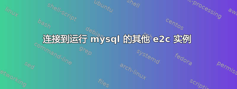 连接到运行 mysql 的其他 e2c 实例