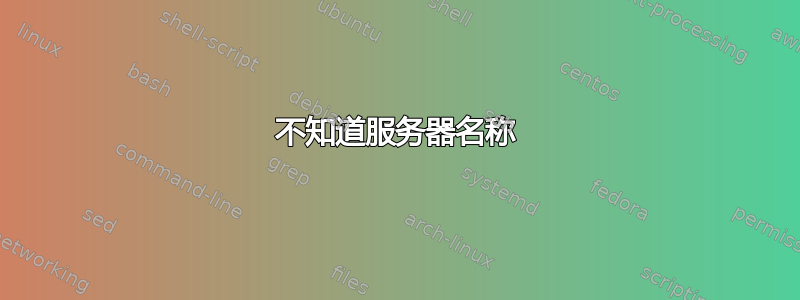 不知道服务器名称