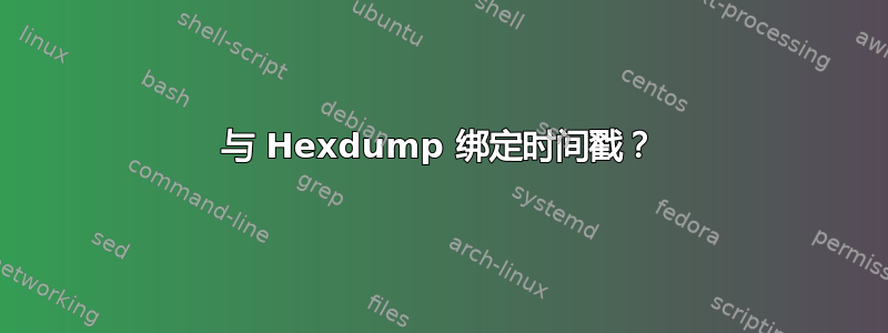 与 Hexdump 绑定时间戳？