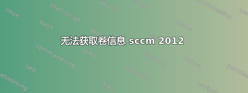 无法获取卷信息 sccm 2012