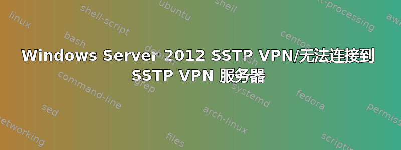 Windows Server 2012 SSTP VPN/无法连接到 SSTP VPN 服务器