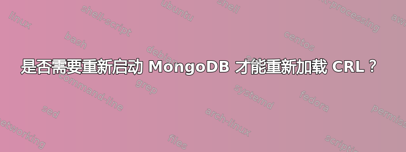 是否需要重新启动 MongoDB 才能重新加载 CRL？