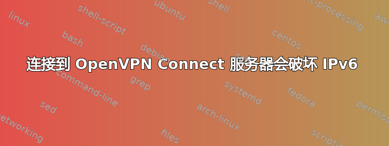 连接到 OpenVPN Connect 服务器会破坏 IPv6