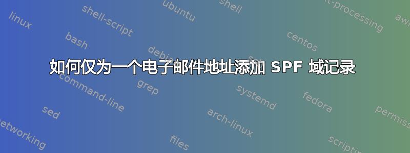 如何仅为一个电子邮件地址添加 SPF 域记录